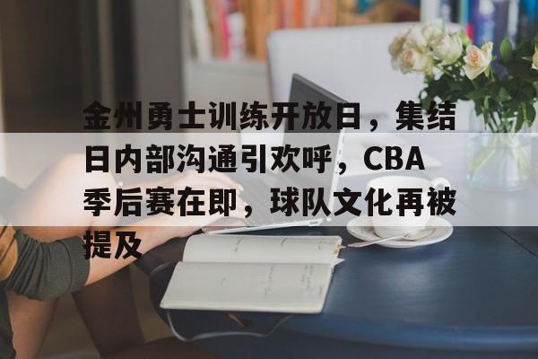 金州勇士训练开放日，集结日内部沟通引欢呼，CBA季后赛在即，球队文化再被提及的简单介绍开云